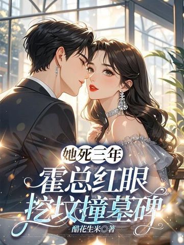 她死三年，霍总红眼挖坟撞墓碑她死三年，霍总红眼挖坟撞墓碑