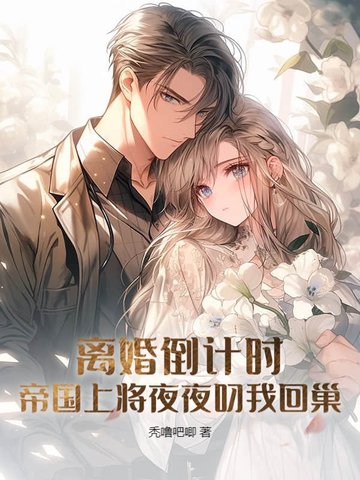 离婚倒计时，帝国上将夜夜叼我回巢离婚倒计时，帝国上将夜夜叼我回巢